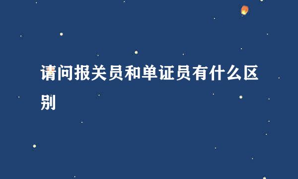 请问报关员和单证员有什么区别