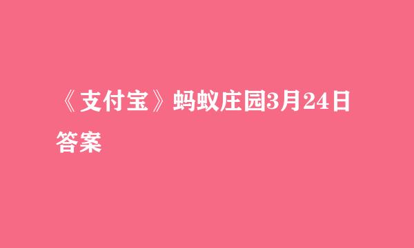 《支付宝》蚂蚁庄园3月24日答案