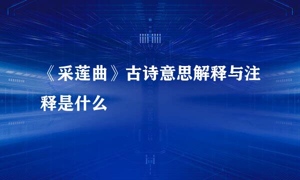 《采莲曲》古诗意思解释与注释是什么