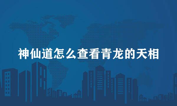 神仙道怎么查看青龙的天相