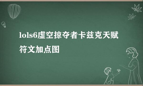 lols6虚空掠夺者卡兹克天赋符文加点图