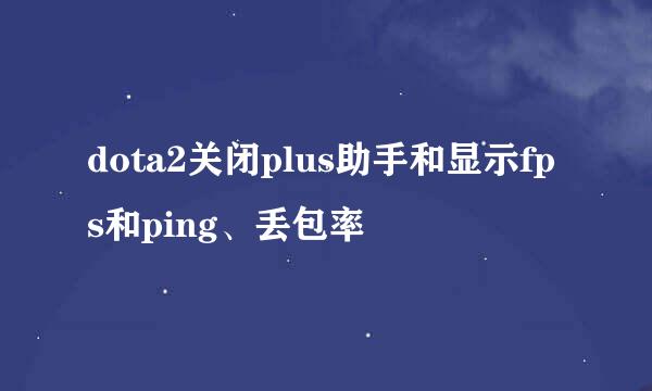 dota2关闭plus助手和显示fps和ping、丢包率