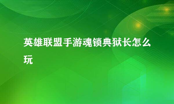 英雄联盟手游魂锁典狱长怎么玩