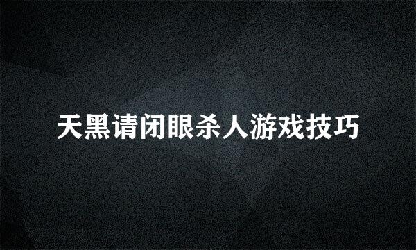 天黑请闭眼杀人游戏技巧