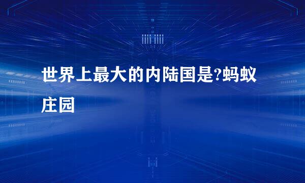 世界上最大的内陆国是?蚂蚁庄园