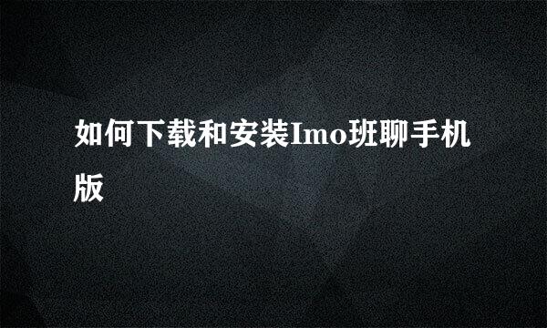 如何下载和安装Imo班聊手机版