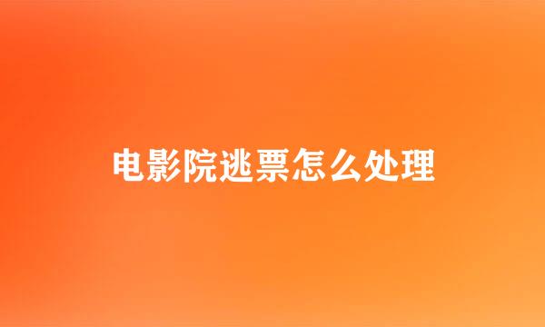 电影院逃票怎么处理