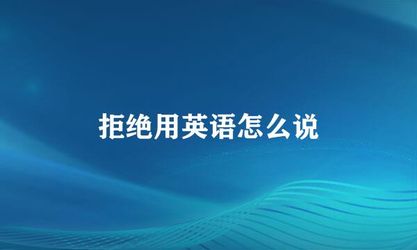 拒绝用英语怎么说