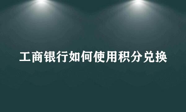 工商银行如何使用积分兑换