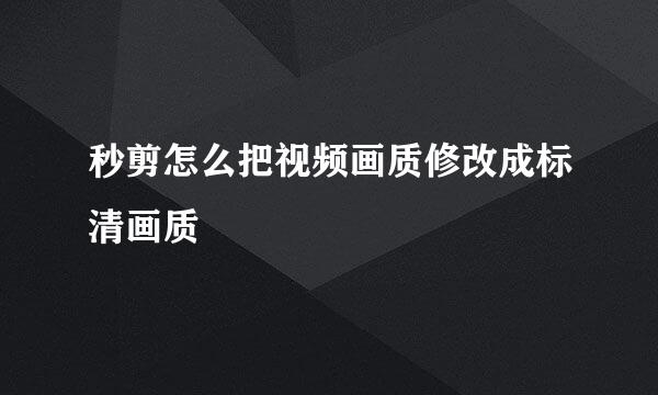 秒剪怎么把视频画质修改成标清画质