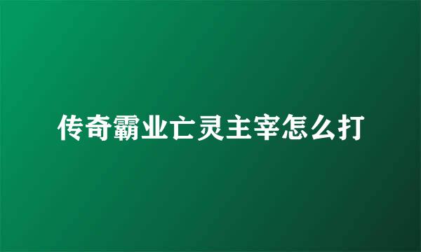 传奇霸业亡灵主宰怎么打