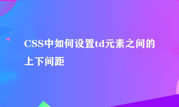 CSS中如何设置td元素之间的上下间距