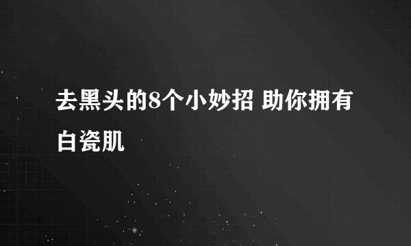 去黑头的8个小妙招 助你拥有白瓷肌