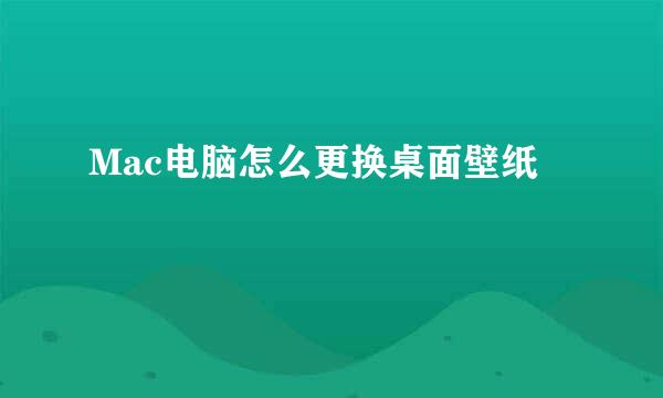 Mac电脑怎么更换桌面壁纸