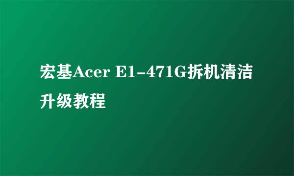 宏基Acer E1-471G拆机清洁升级教程