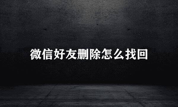 微信好友删除怎么找回