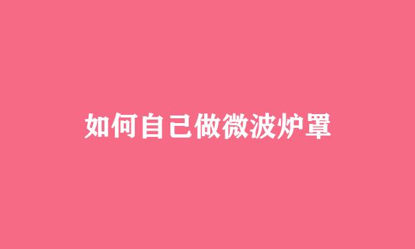 如何自己做微波炉罩