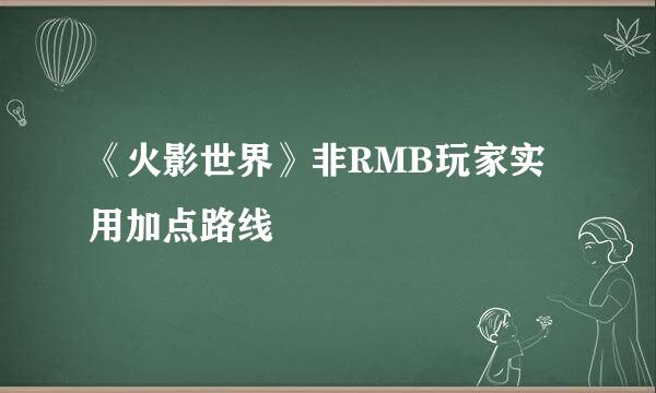 《火影世界》非RMB玩家实用加点路线