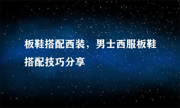 板鞋搭配西装，男士西服板鞋搭配技巧分享