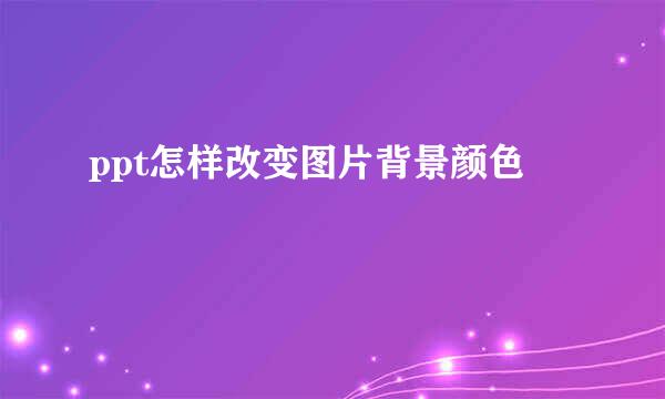 ppt怎样改变图片背景颜色