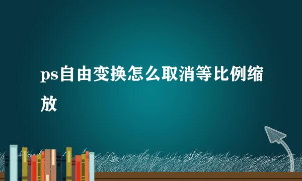 ps自由变换怎么取消等比例缩放
