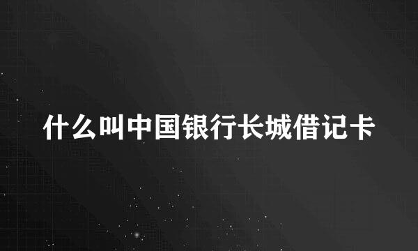 什么叫中国银行长城借记卡