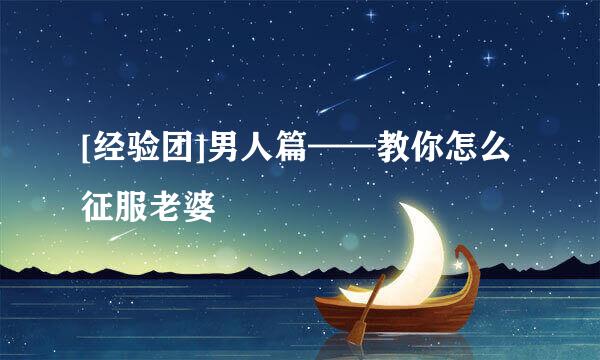 [经验团]男人篇——教你怎么征服老婆