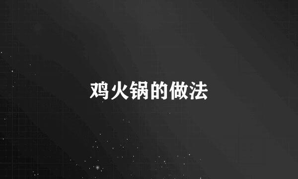 鸡火锅的做法