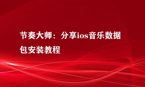 节奏大师：分享ios音乐数据包安装教程