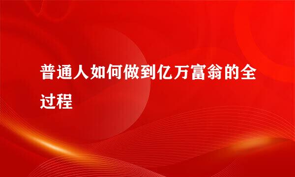 普通人如何做到亿万富翁的全过程