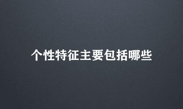 个性特征主要包括哪些