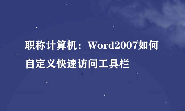 职称计算机：Word2007如何自定义快速访问工具栏
