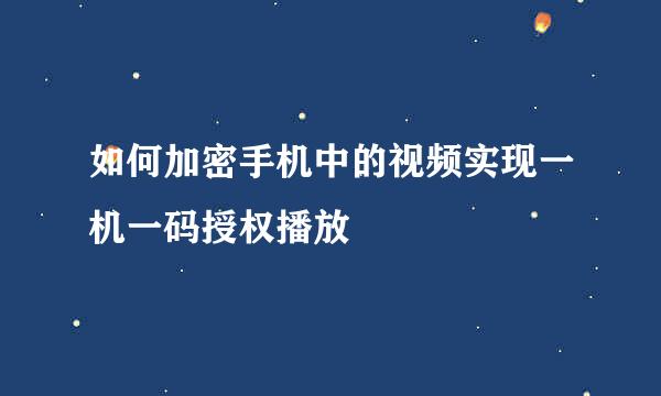 如何加密手机中的视频实现一机一码授权播放