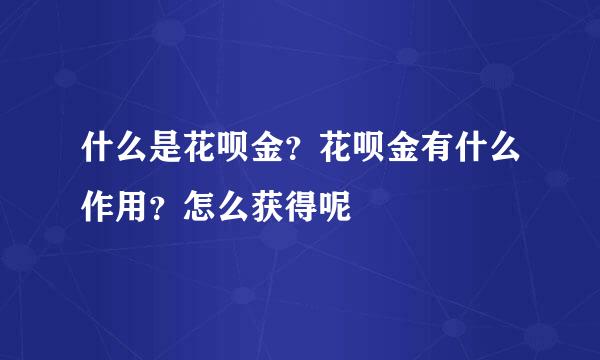什么是花呗金？花呗金有什么作用？怎么获得呢