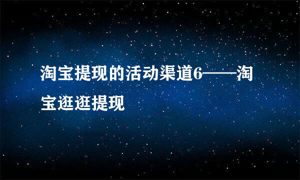 淘宝提现的活动渠道6——淘宝逛逛提现