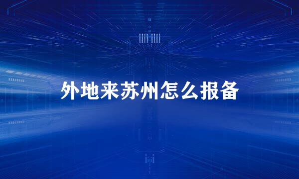 外地来苏州怎么报备