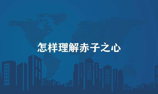怎样理解赤子之心