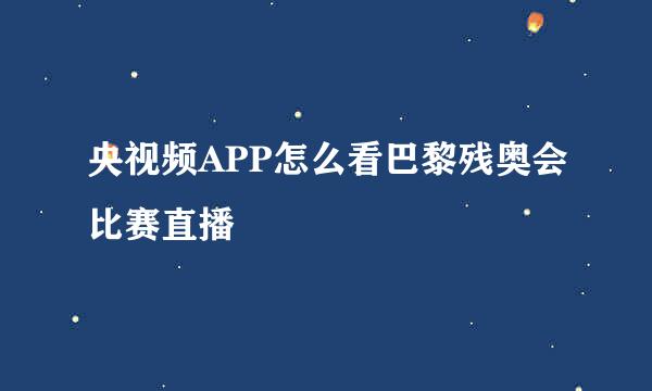 央视频APP怎么看巴黎残奥会比赛直播