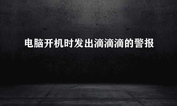 电脑开机时发出滴滴滴的警报
