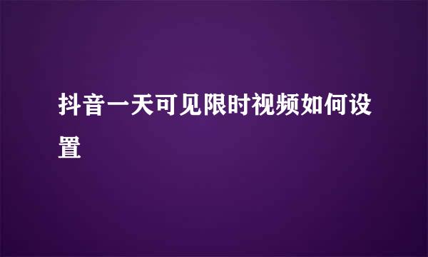 抖音一天可见限时视频如何设置