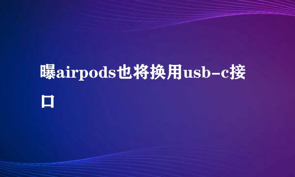 曝airpods也将换用usb-c接口