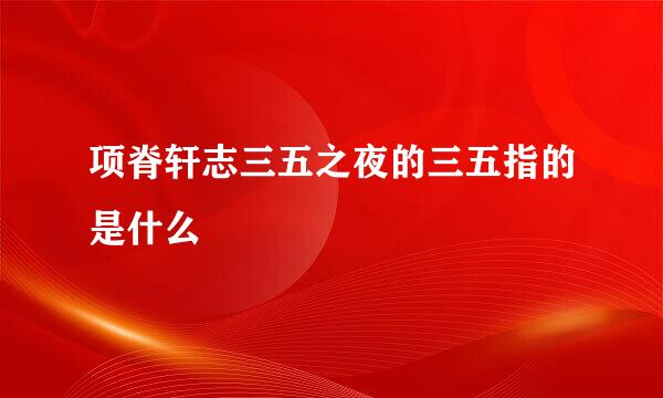 项脊轩志三五之夜的三五指的是什么