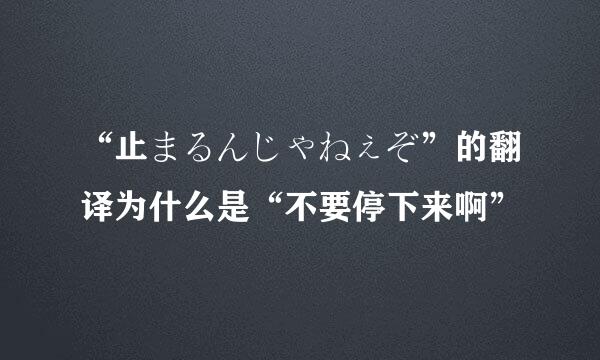 “止まるんじゃねぇぞ”的翻译为什么是“不要停下来啊”
