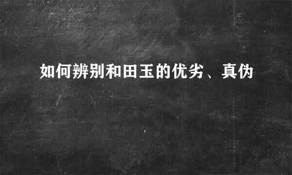 如何辨别和田玉的优劣、真伪