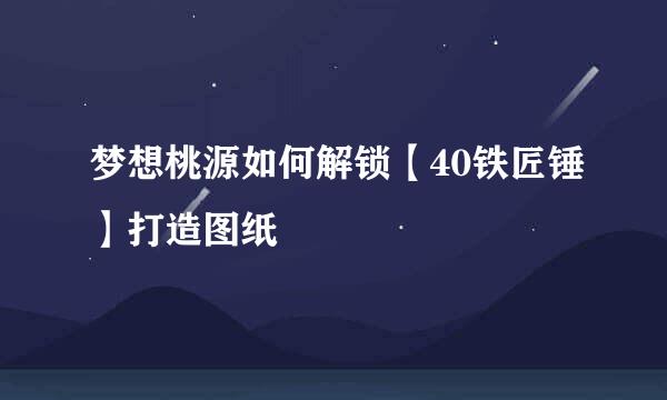 梦想桃源如何解锁【40铁匠锤】打造图纸