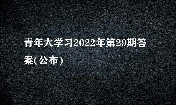 青年大学习2022年第29期答案(公布)