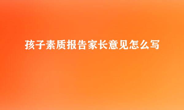 孩子素质报告家长意见怎么写