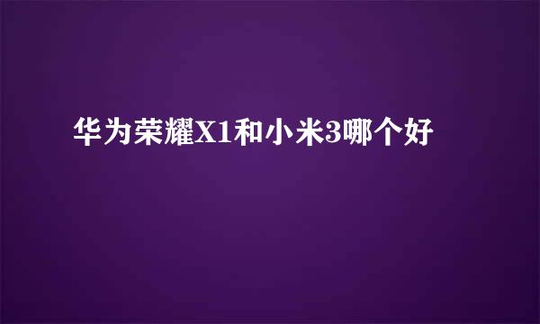 华为荣耀X1和小米3哪个好