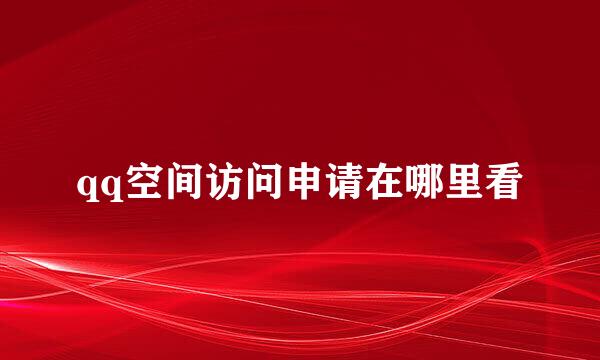 qq空间访问申请在哪里看