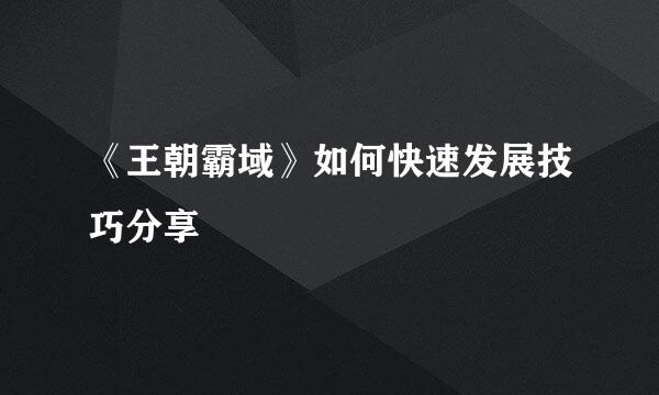 《王朝霸域》如何快速发展技巧分享